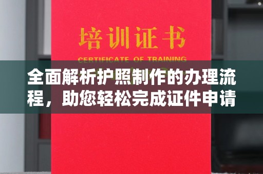 弋阳全面解析护照制作的办理流程，助您轻松完成证件申请